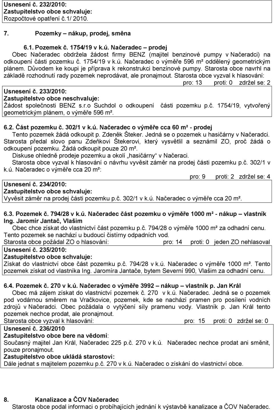 Důvodem ke koupi je příprava k rekonstrukci benzínové pumpy. Starosta obce navrhl na základě rozhodnutí rady pozemek neprodávat, ale pronajmout.