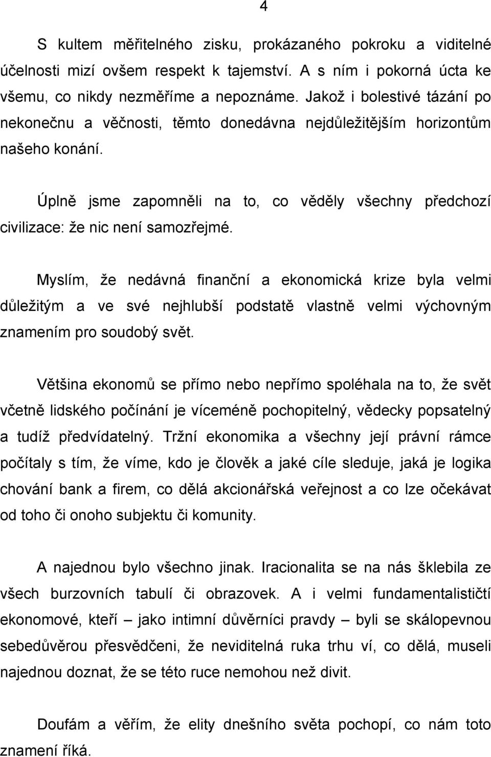 Myslím, že nedávná finanční a ekonomická krize byla velmi důležitým a ve své nejhlubší podstatě vlastně velmi výchovným znamením pro soudobý svět.