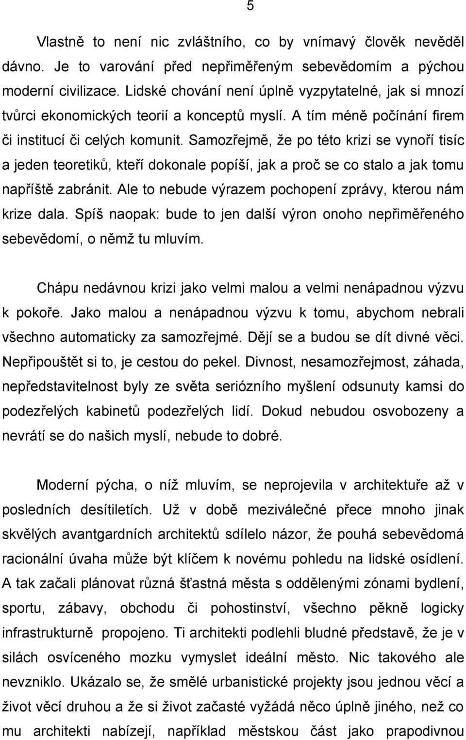 Samozřejmě, že po této krizi se vynoří tisíc a jeden teoretiků, kteří dokonale popíší, jak a proč se co stalo a jak tomu napříště zabránit.