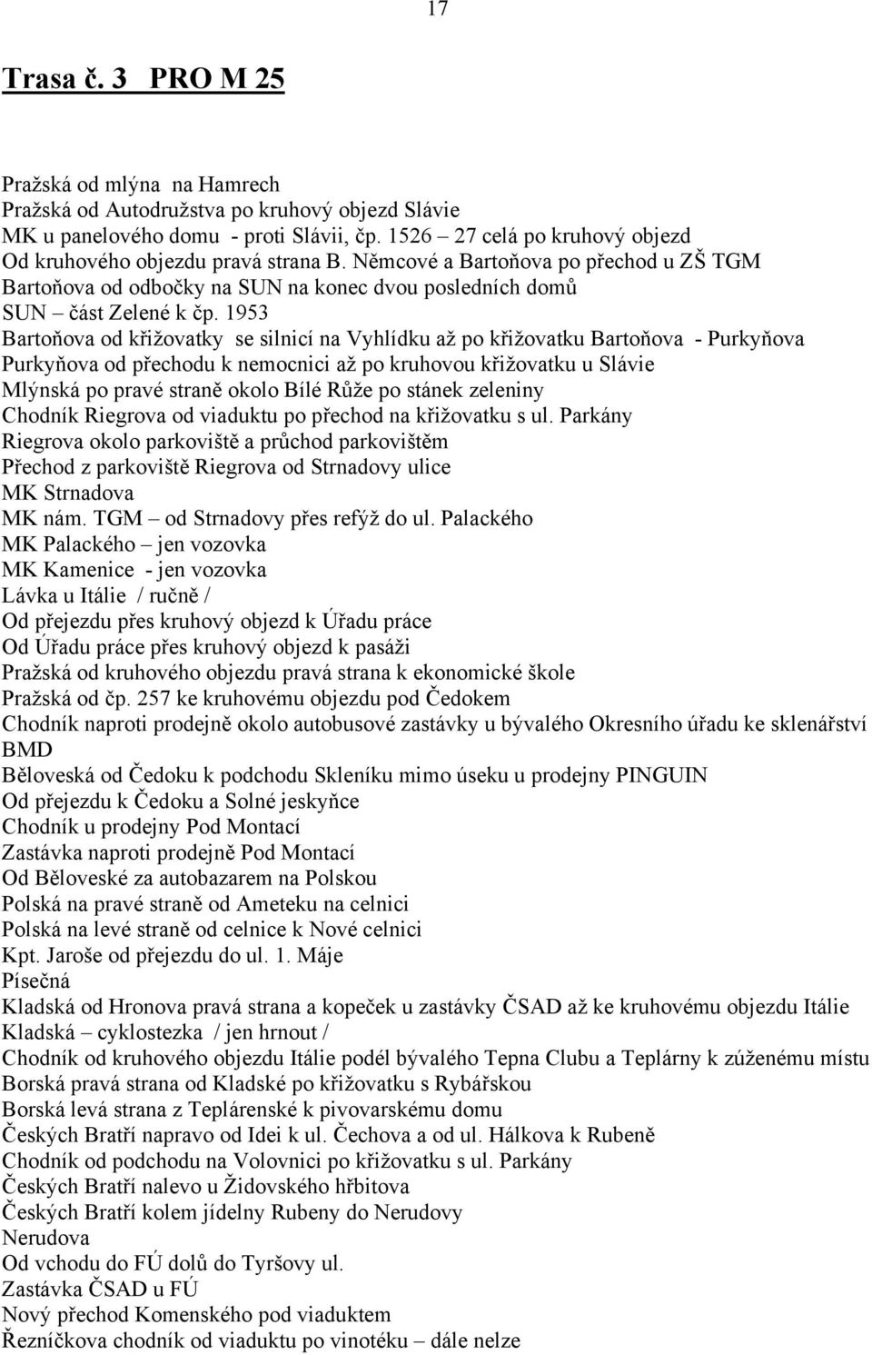 1953 Bartoňova od křižovatky se silnicí na Vyhlídku až po křižovatku Bartoňova - Purkyňova Purkyňova od přechodu k nemocnici až po kruhovou křižovatku u Slávie Mlýnská po pravé straně okolo Bílé Růže