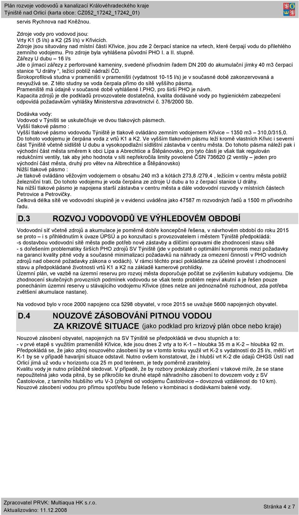 Zářezy U dubu 16 l/s Jde o jímací zářezy z perforované kameniny, svedené přívodním řadem DN 200 do akumulační jímky 40 m3 čerpací stanice U dráhy, ležící poblíž nádraží ČD.