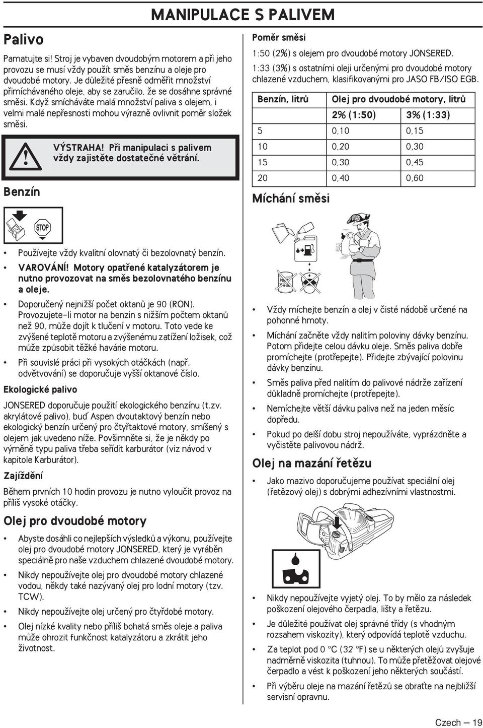 KdyÏ smícháváte malá mnoïství paliva s olejem, i velmi malé nepfiesnosti mohou v raznû ovlivnit pomûr sloïek smûsi. Benzín V STRAHA Pfii manipulaci s palivem vïdy zajistûte dostateãné vûtrání.