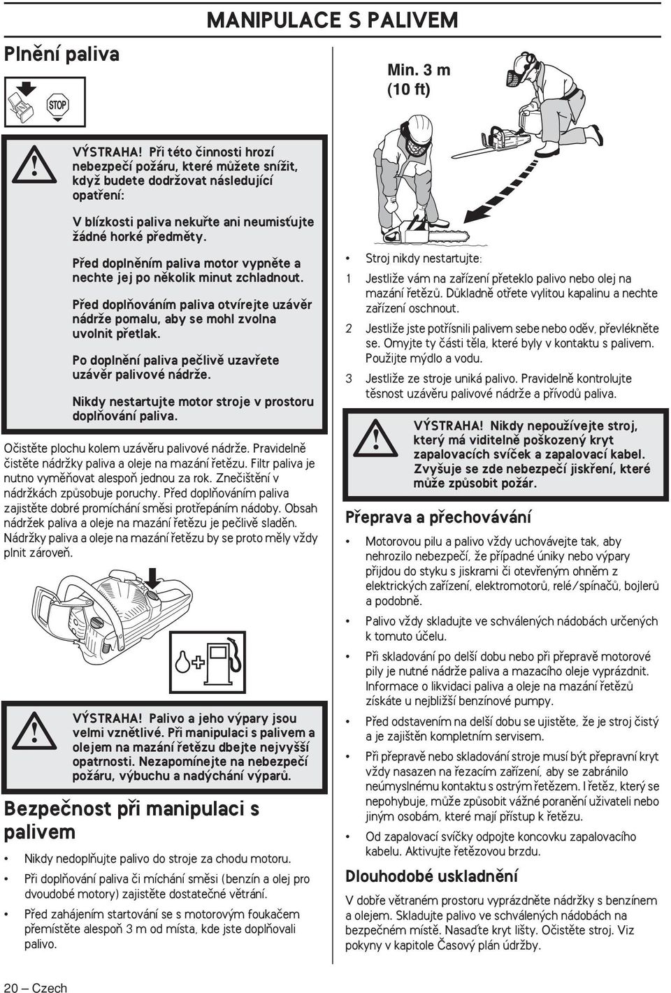 Pfied doplàováním paliva zajistûte dobré promíchání smûsi protfiepáním nádoby. Obsah nádrïek paliva a oleje na mazání fietûzu je peãlivû sladûn.