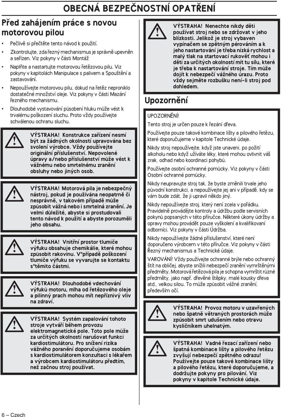 NepouÏívejte motorovou pilu, dokud na fietûz neproniklo dostateãné mnoïství oleje. Viz pokyny v ãásti Mazání fiezného mechanismu.