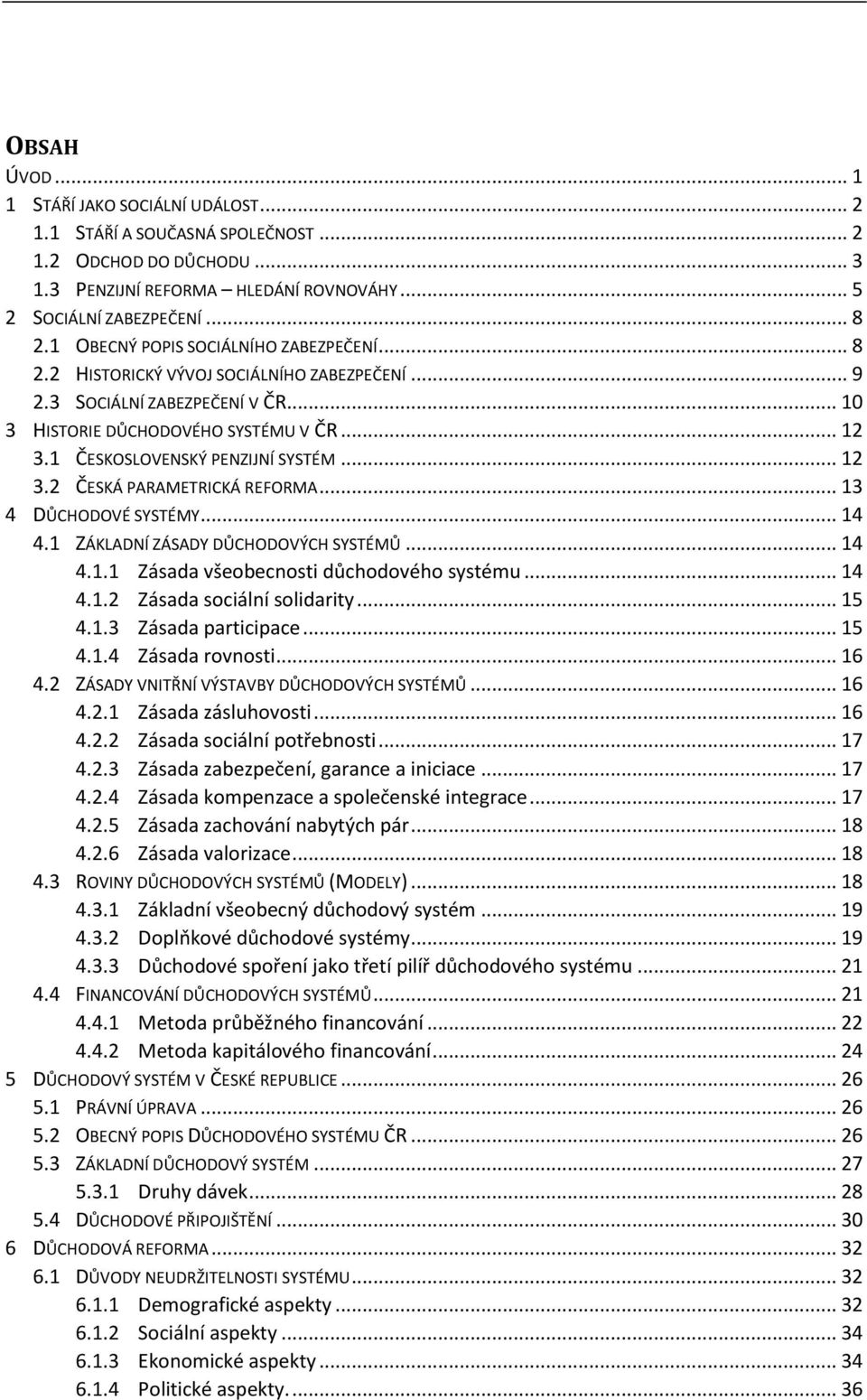 1 ČESKOSLOVENSKÝ PENZIJNÍ SYSTÉM... 12 3.2 ČESKÁ PARAMETRICKÁ REFORMA... 13 4 DŮCHODOVÉ SYSTÉMY... 14 4.1 ZÁKLADNÍ ZÁSADY DŮCHODOVÝCH SYSTÉMŮ... 14 4.1.1 Zásada všeobecnosti důchodového systému... 14 4.1.2 Zásada sociální solidarity.