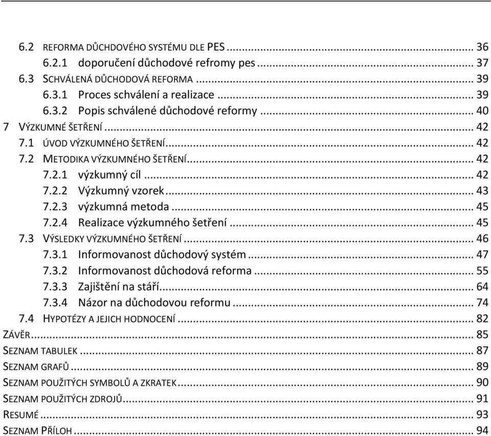 .. 45 7.3 VÝSLEDKY VÝZKUMNÉHO ŠETŘENÍ... 46 7.3.1 Informovanost důchodový systém... 47 7.3.2 Informovanost důchodová reforma... 55 7.3.3 Zajištění na stáří... 64 7.3.4 Názor na důchodovou reformu.