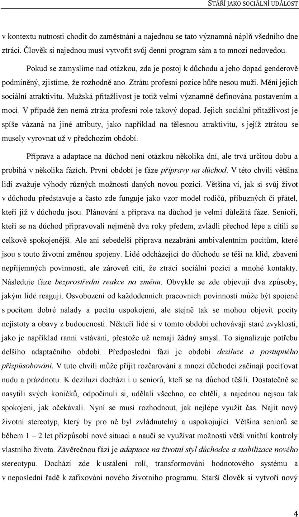 Ztrátu profesní pozice hůře nesou muži. Mění jejich sociální atraktivitu. Mužská přitažlivost je totiž velmi významně definována postavením a mocí.