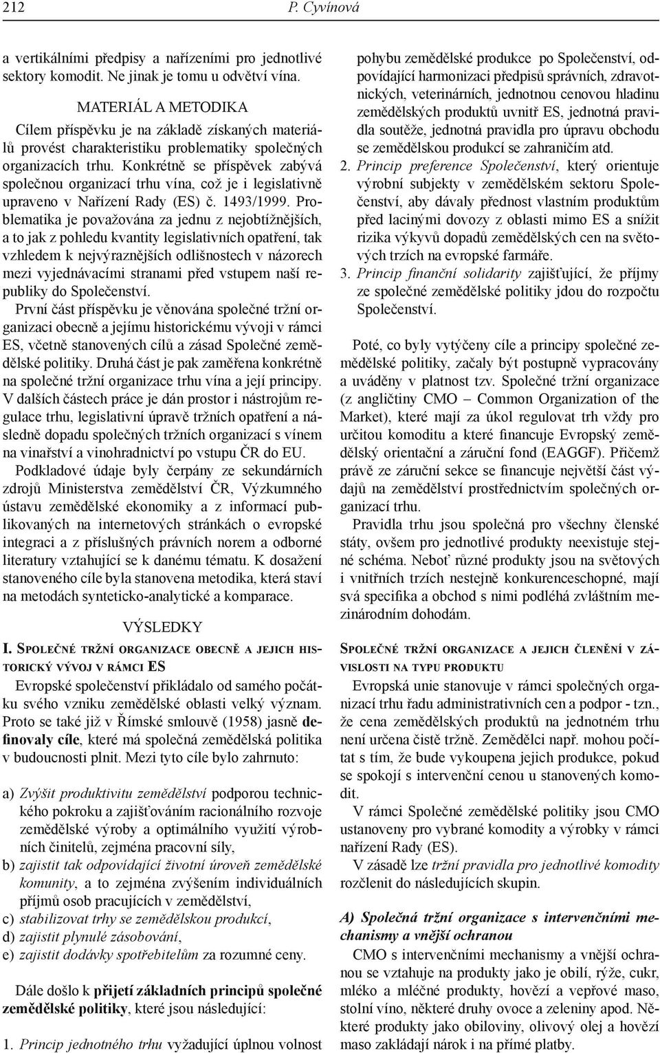 Konkrétně se příspěvek zabývá společnou organizací trhu vína, což je i legislativně upraveno v Nařízení Rady (ES) č. 1493/1999.