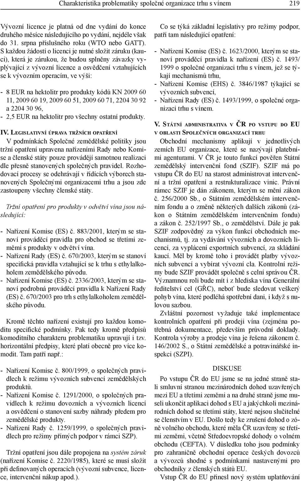 S každou žádostí o licenci je nutné složit záruku (kauci), která je zárukou, že budou splněny závazky vyplývající z vývozní licence a osvědčení vztahujících se k vývozním operacím, ve výši: - 8 EUR