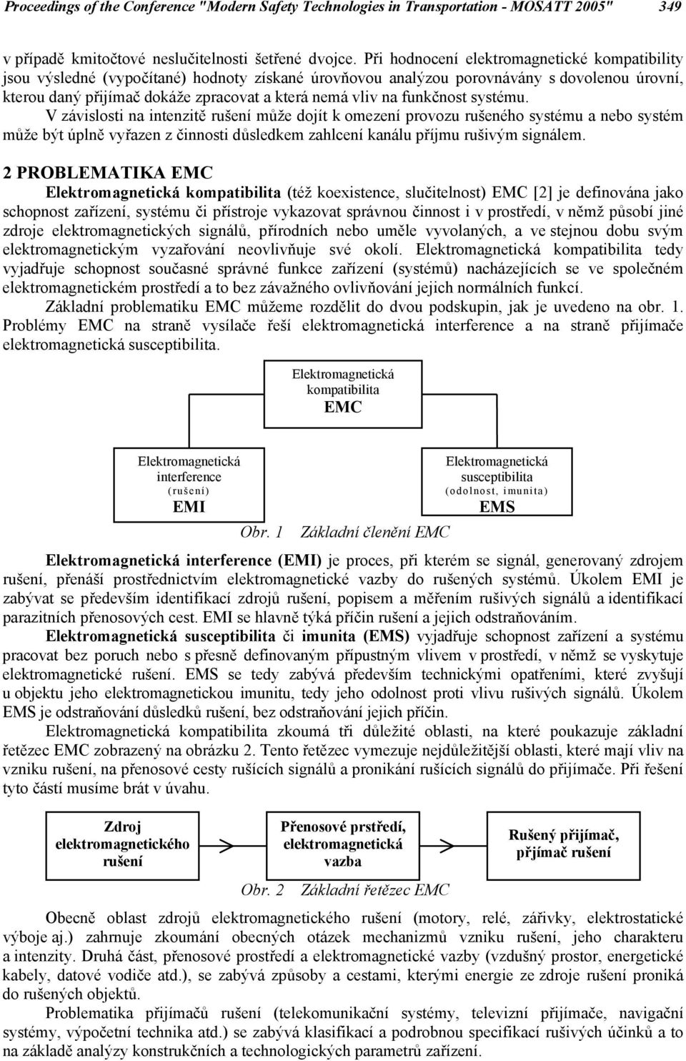 unkčnost systému. V závislosti na intenzitě rušení může dojít k omezení rovozu rušeného systému a nebo systém může být úlně vyřazen z činnosti důsledkem zahlcení kanálu říjmu rušivým signálem.