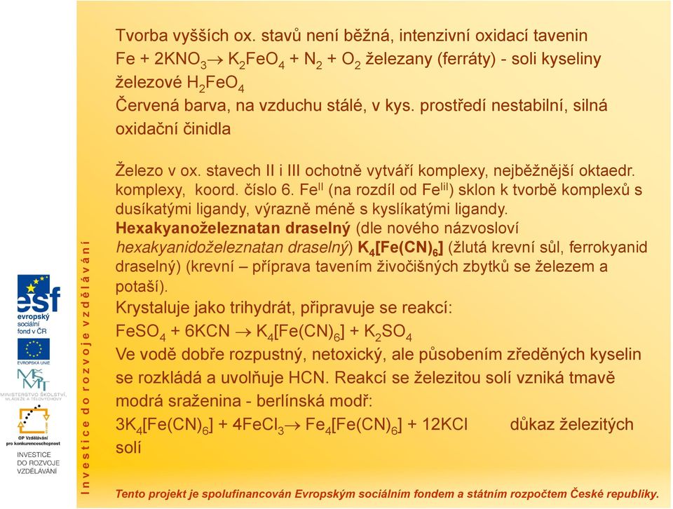 číslo 6. Fe II (na rozdíl od Fe IiI ) sklon k tvorbě komplexů s dusíkatými ligandy, výrazně méně s kyslíkatými ligandy.