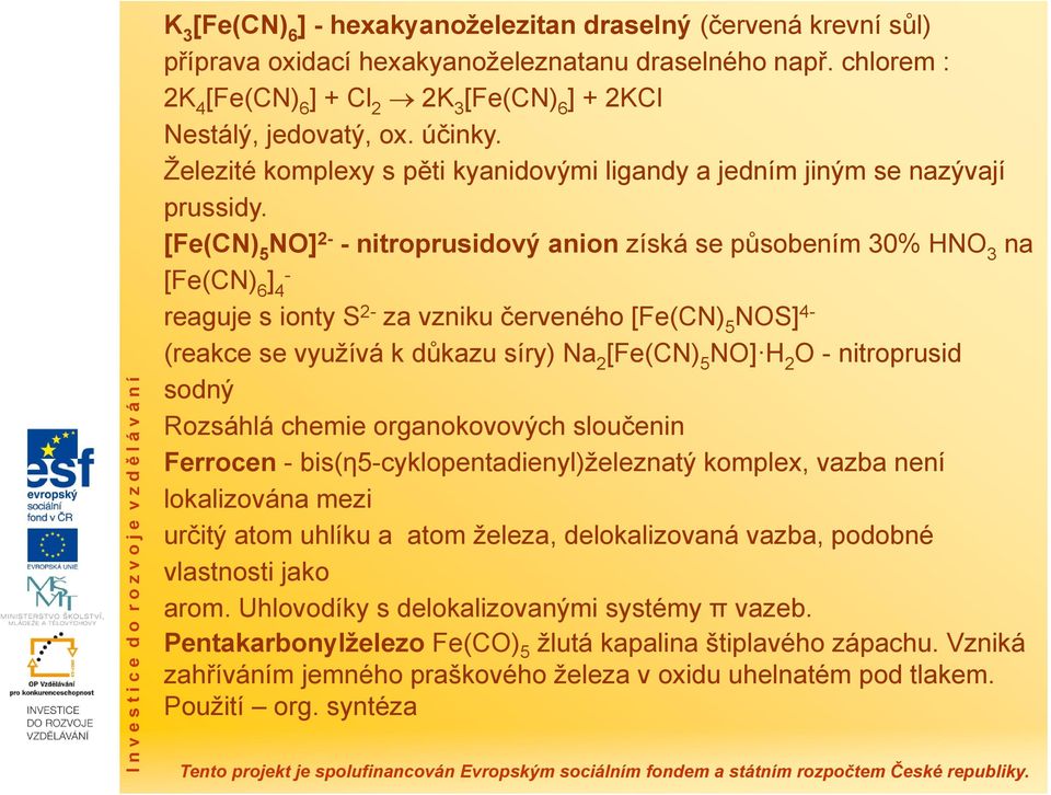 [Fe(CN) 5 NO] 2- - nitroprusidový anion získá se působením 30% HNO 3 na [Fe(CN) 6 ] 4 - reaguje s ionty S 2- za vzniku červeného [Fe(CN) 5 NOS] 4- (reakce se využívá k důkazu síry) Na 2 [Fe(CN) 5 NO]