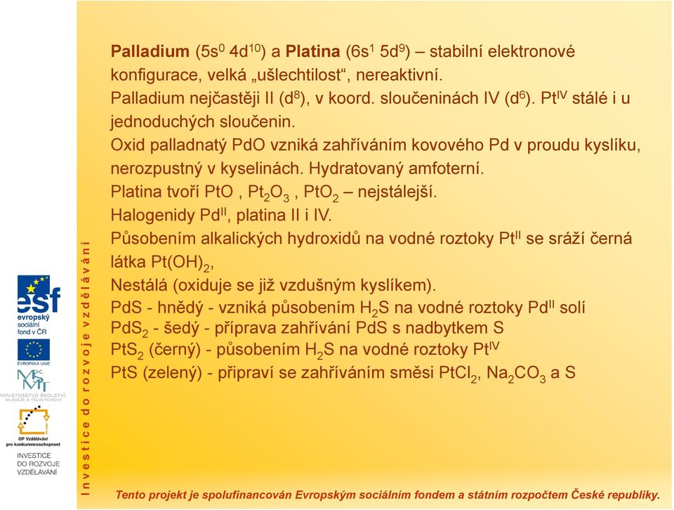 Platina tvoří PtO, Pt 2 O 3, PtO 2 nejstálejší. Halogenidy Pd II, platina II i IV.