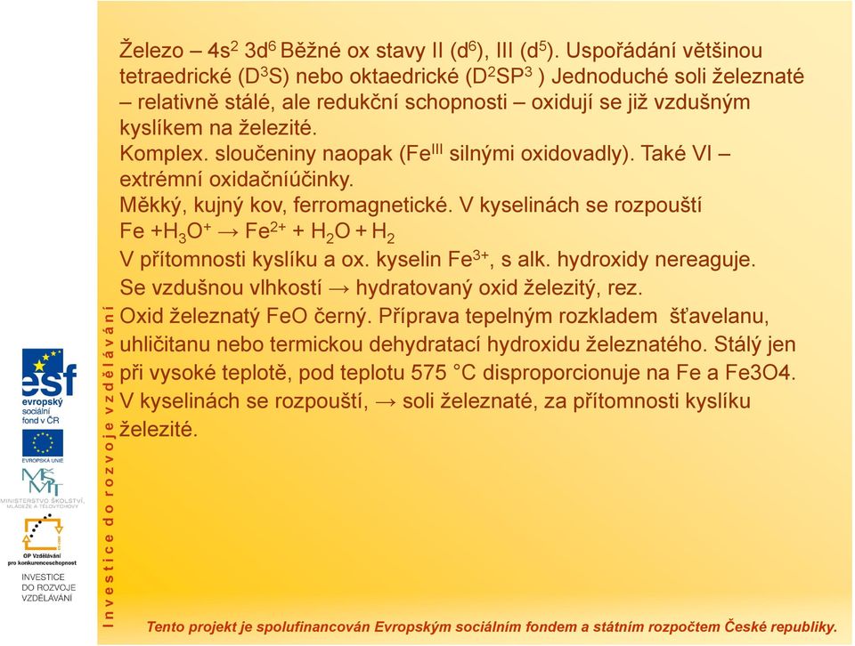 sloučeniny naopak (Fe III silnými oxidovadly). Také VI extrémní oxidačníúčinky. Měkký, kujný kov, ferromagnetické. V kyselinách se rozpouští Fe +H 3 O + Fe 2+ + H 2 O+H 2 V přítomnosti kyslíku a ox.