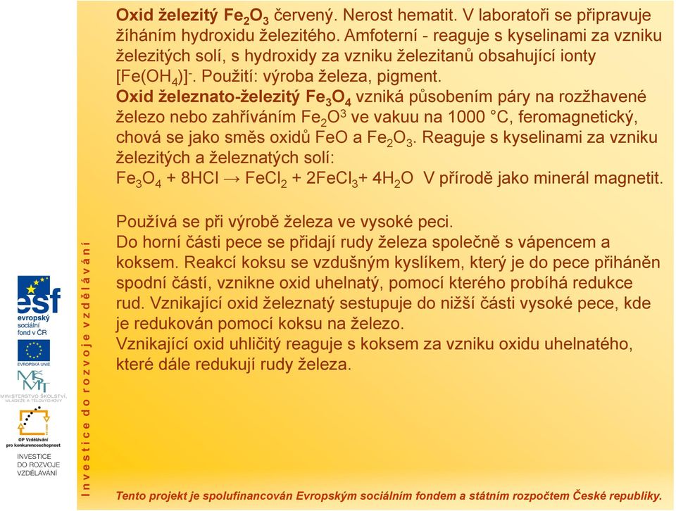 Oxid železnato-železitý Fe 3 O 4 vzniká působením páry na rozžhavené železo nebo zahříváním Fe 2 O 3 ve vakuu na 1000 C, feromagnetický, chová se jako směs oxidů FeO a Fe 2 O 3.