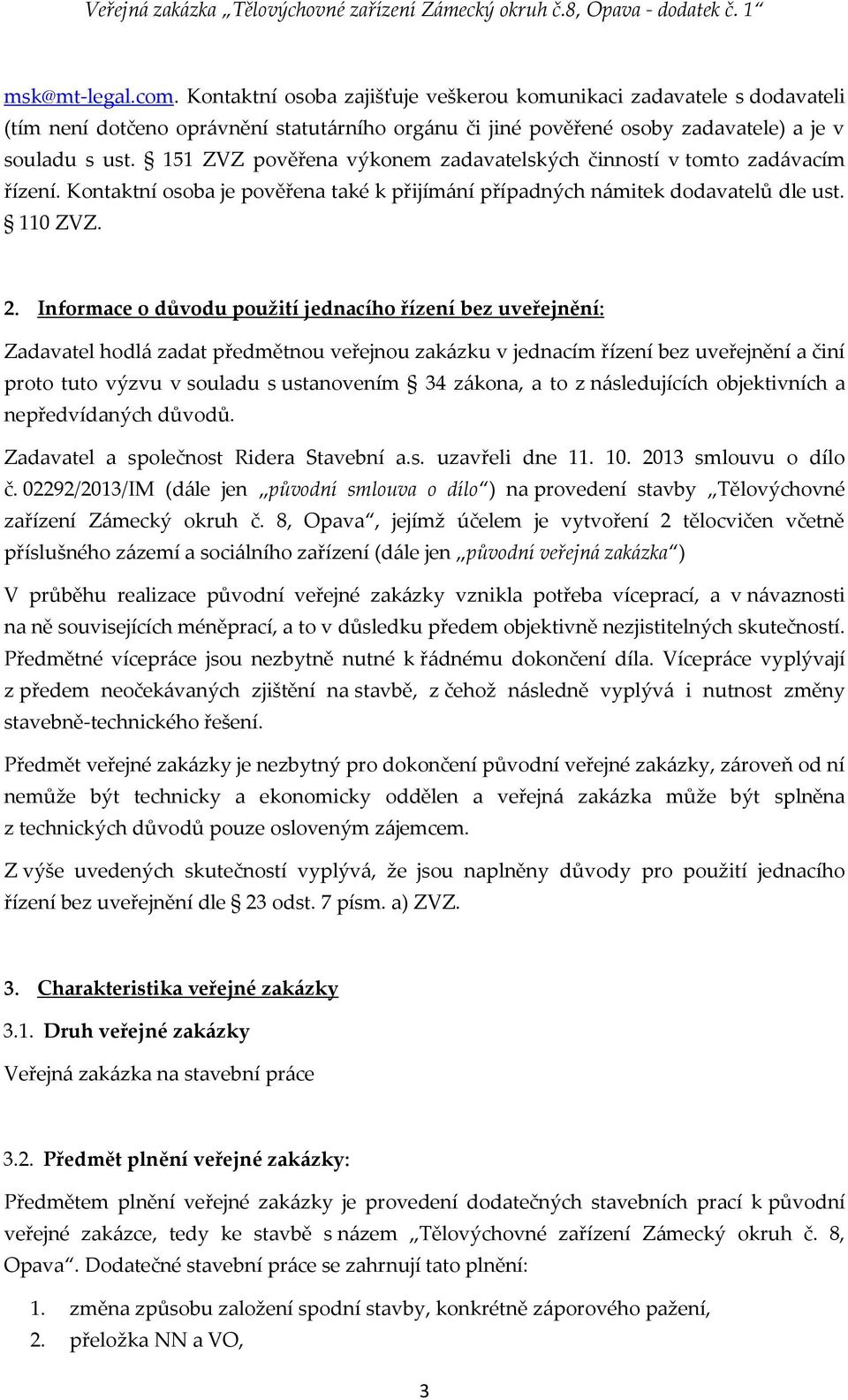 Informace o důvodu použití jednacího řízení bez uveřejnění: Zadavatel hodlá zadat předmětnou veřejnou zakázku v jednacím řízení bez uveřejnění a činí proto tuto výzvu v souladu s ustanovením 34