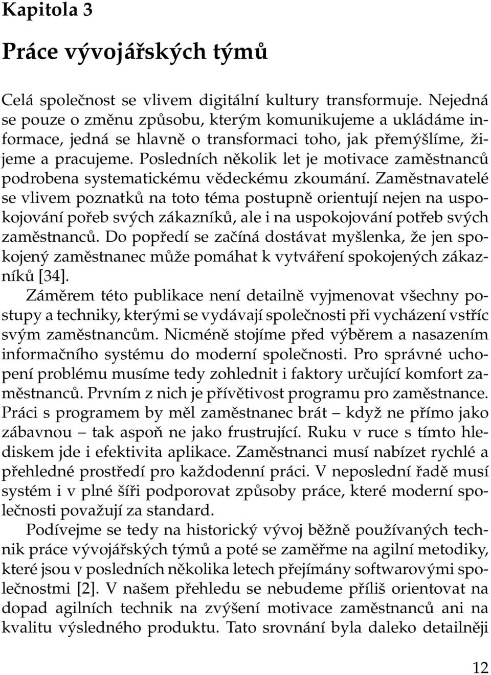 Posledních několik let je motivace zaměstnanců podrobena systematickému vědeckému zkoumání.