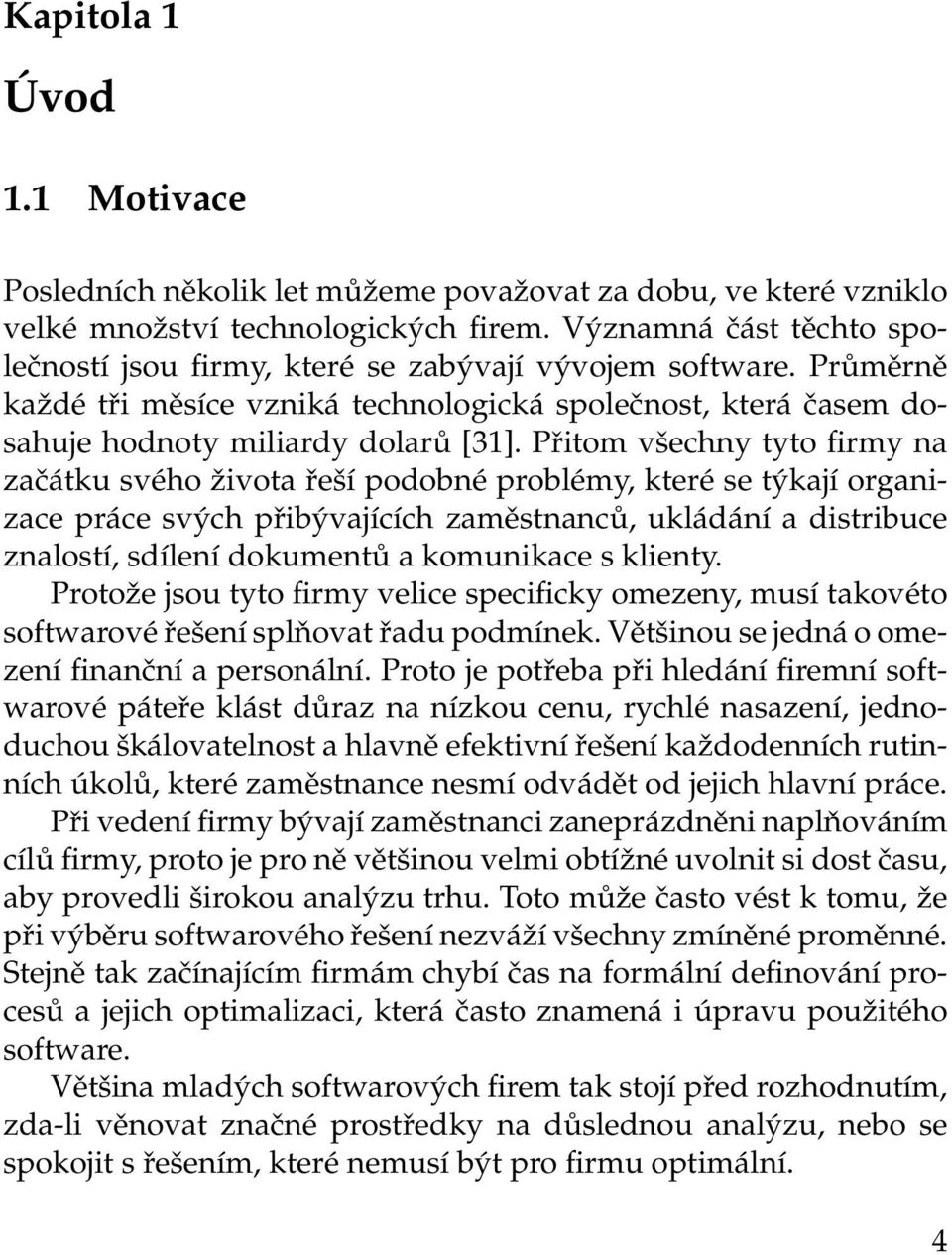 Přitom všechny tyto firmy na začátku svého života řeší podobné problémy, které se týkají organizace práce svých přibývajících zaměstnanců, ukládání a distribuce znalostí, sdílení dokumentů a