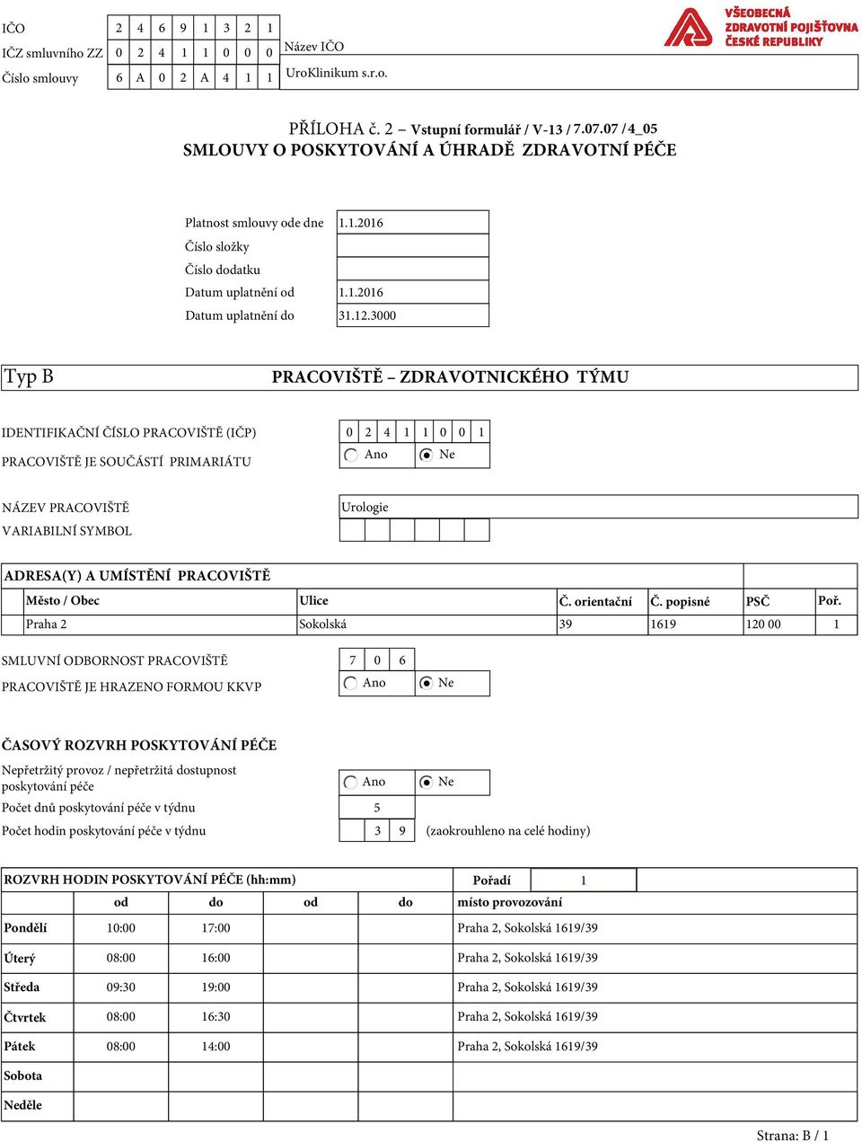 3000 Typ B PRACOVIŠTĚ ZDRAVOTNICKÉHO TÝMU IDENTIFIKAČNÍ ČÍSLO PRACOVIŠTĚ (IČP) 0 2 4 1 1 0 0 1 PRACOVIŠTĚ JE SOUČÁSTÍ PRIMARIÁTU NÁZEV PRACOVIŠTĚ VARIABILNÍ SYMBOL Urologie ADRESA(Y) A UMÍSTĚNÍ
