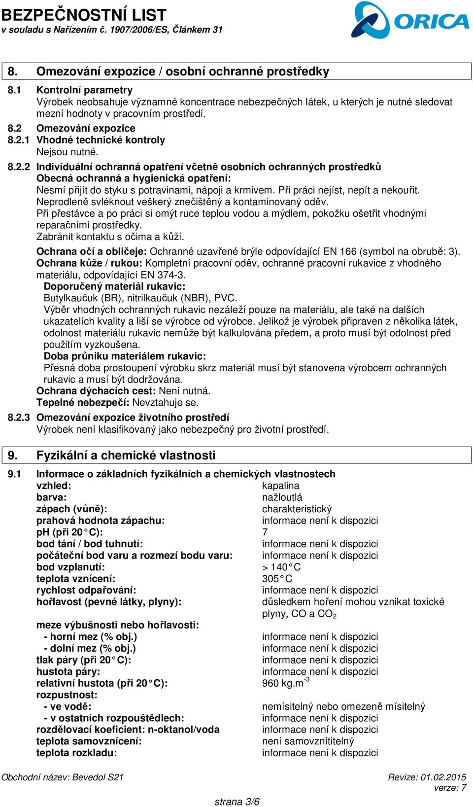 Při práci nejíst, nepít a nekouřit. Neprodleně svléknout veškerý znečištěný a kontaminovaný oděv.