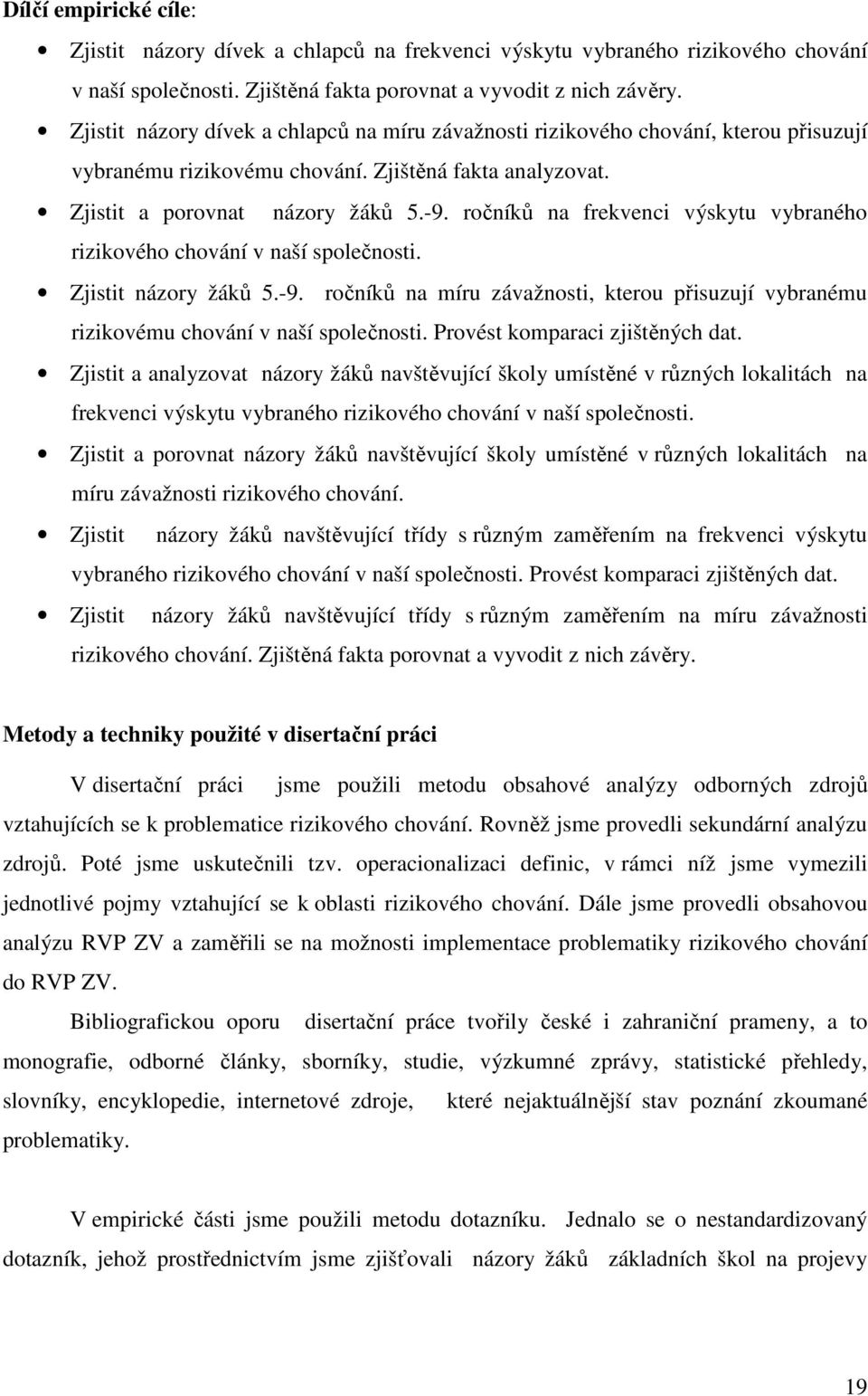 ročníků na frekvenci výskytu vybraného rizikového chování v naší společnosti. Zjistit názory žáků 5.-9. ročníků na míru závažnosti, kterou přisuzují vybranému rizikovému chování v naší společnosti.