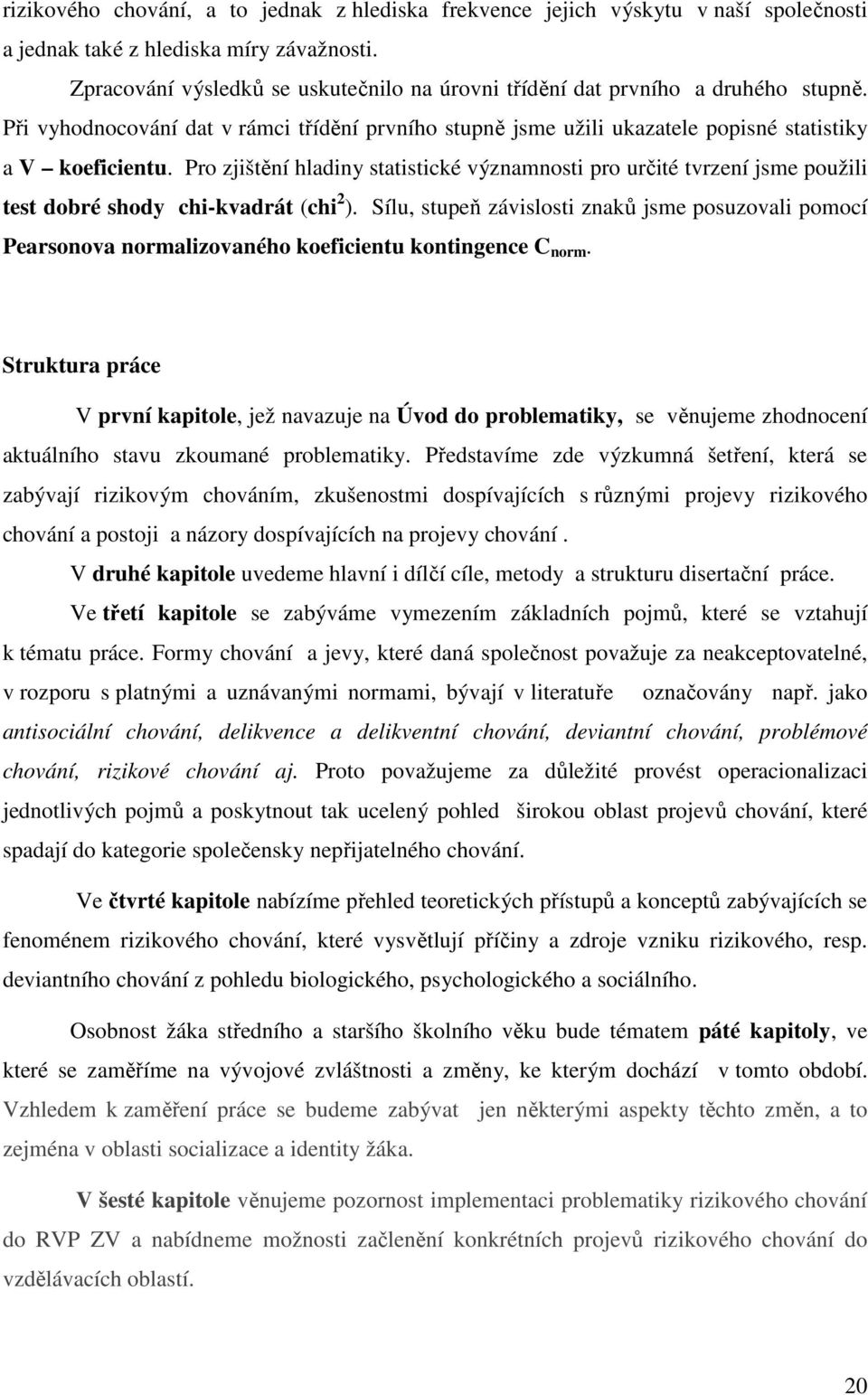 Pro zjištění hladiny statistické významnosti pro určité tvrzení jsme použili test dobré shody chi-kvadrát (chi 2 ).