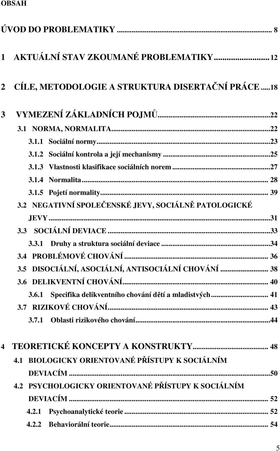 2 NEGATIVNÍ SPOLEČENSKÉ JEVY, SOCIÁLNĚ PATOLOGICKÉ JEVY...31 3.3 SOCIÁLNÍ DEVIACE...33 3.3.1 Druhy a struktura sociální deviace...34 3.4 PROBLÉMOVÉ CHOVÁNÍ... 36 3.