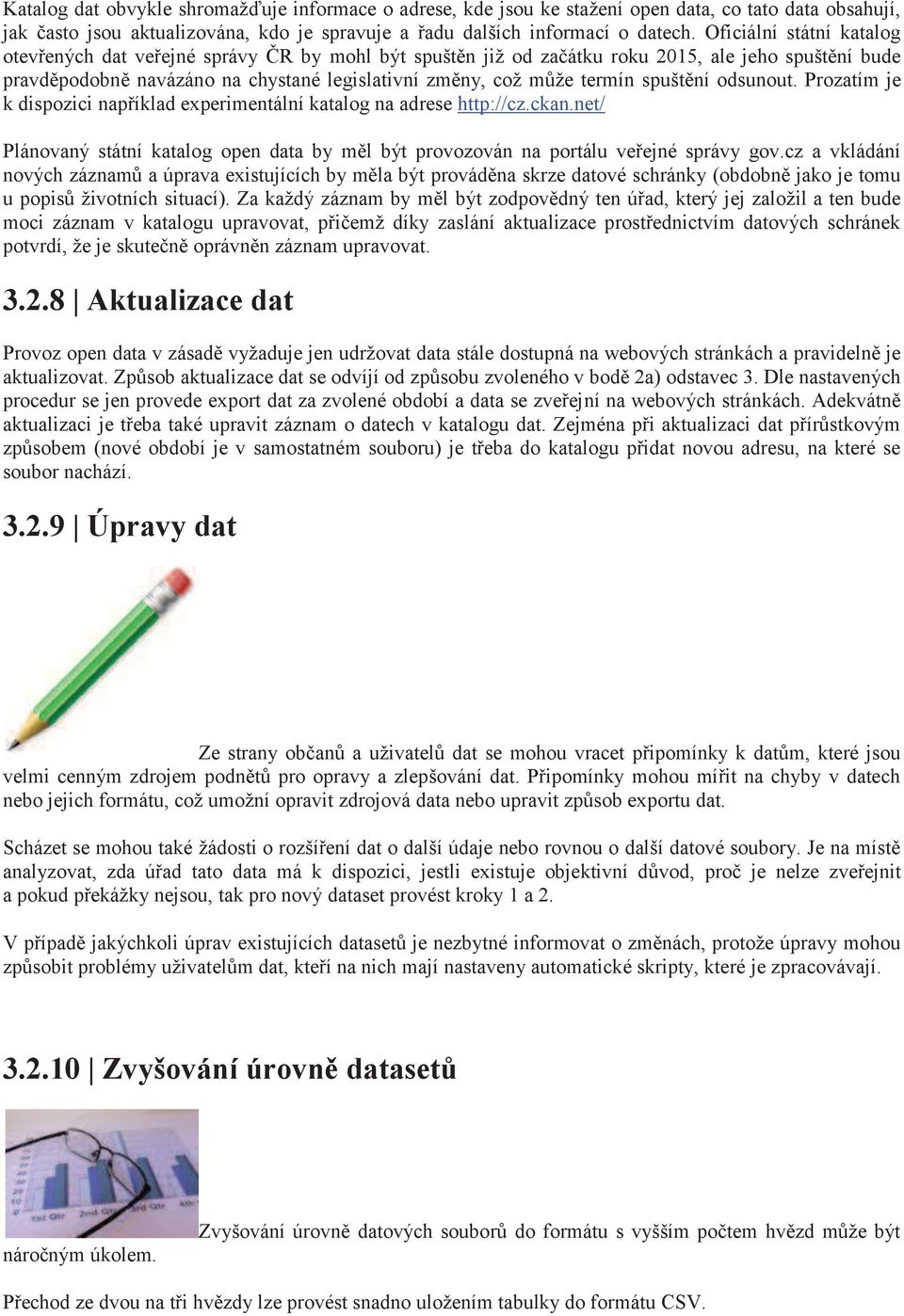 spuštìní odsunout. Prozatím je k dispozici napøíklad experimentální katalog na adrese http://cz.ckan.net/ Plánovaný státní katalog open data by mìl být provozován na portálu veøejné správy gov.