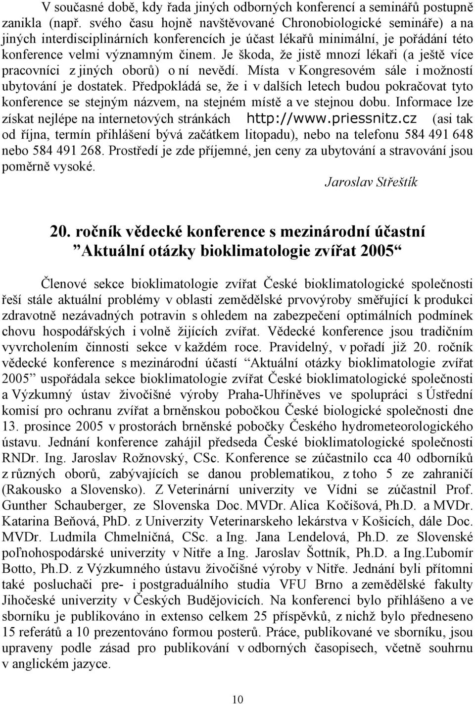 Je škoda, že jistě mnozí lékaři (a ještě více pracovníci z jiných oborů) o ní nevědí. Místa v Kongresovém sále i možností ubytování je dostatek.