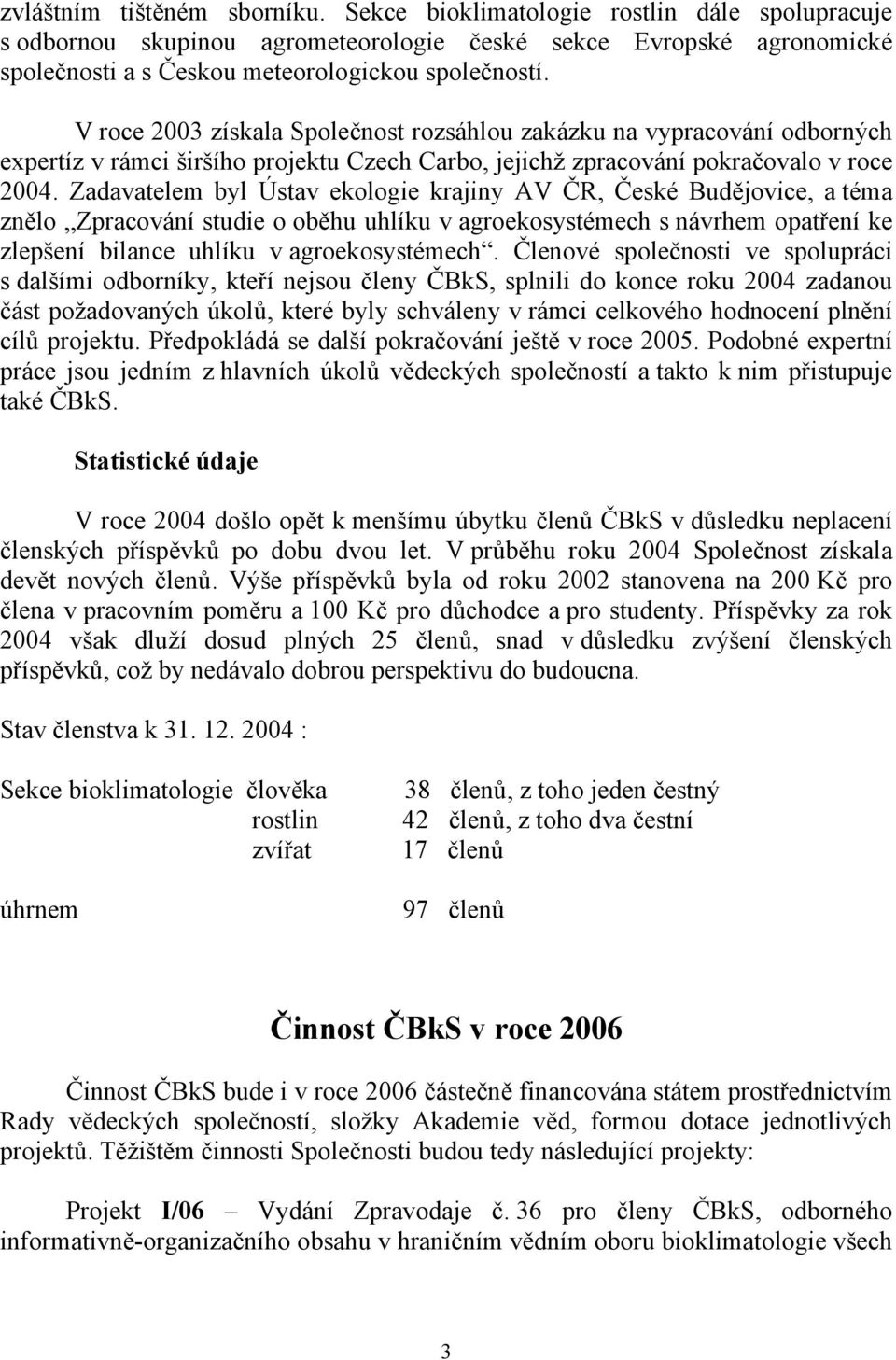 Zadavatelem byl Ústav ekologie krajiny AV ČR, České Budějovice, a téma znělo Zpracování studie o oběhu uhlíku v agroekosystémech s návrhem opatření ke zlepšení bilance uhlíku v agroekosystémech.