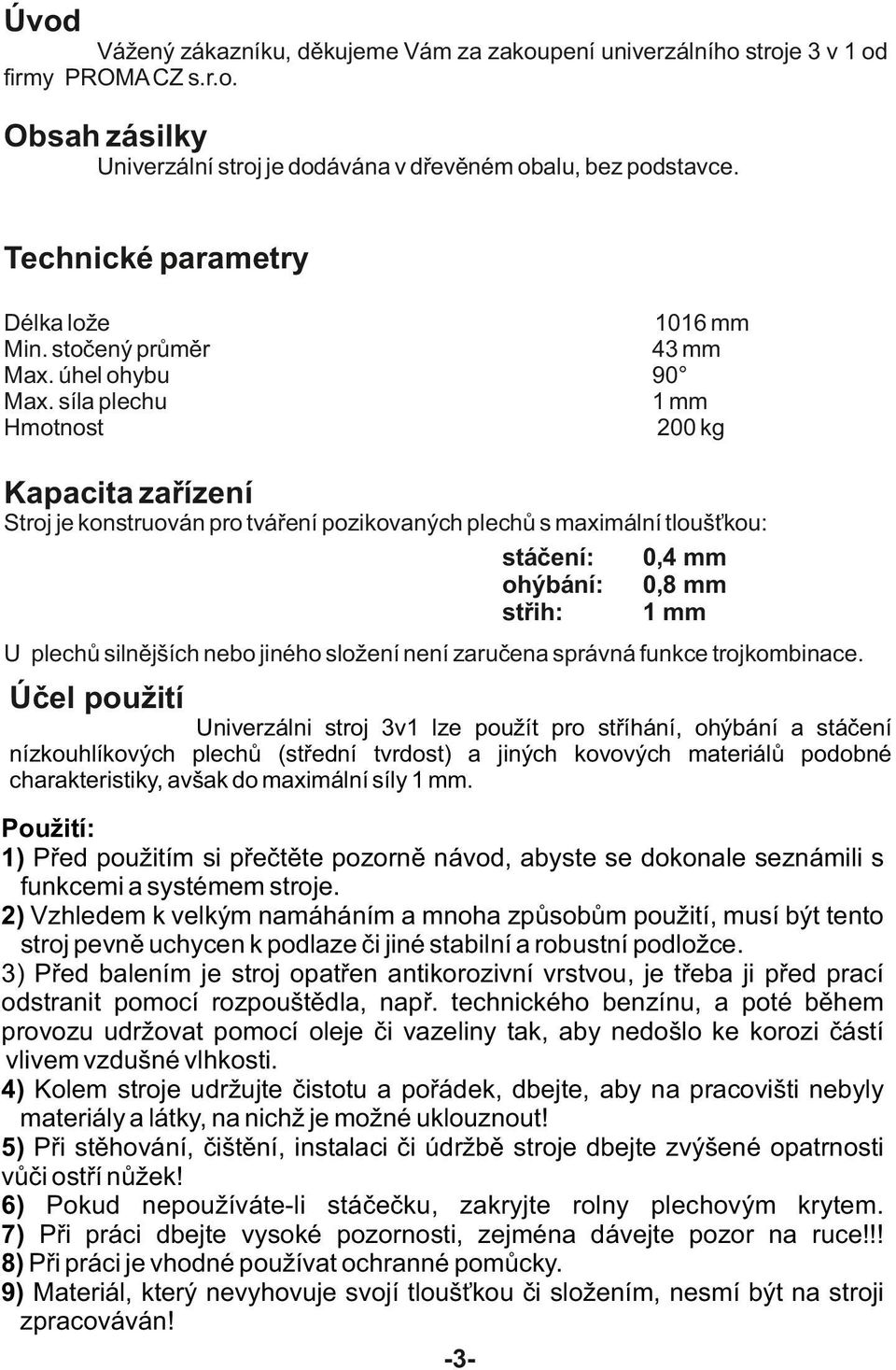 síla plechu Hmotnost 1016 mm 43 mm 90 1 mm 200 kg Kapacita zařízení Stroj je konstruován pro tváření pozikovaných plechů s maximální tloušťkou: stáčení: 0,4 mm ohýbání: 0,8 mm střih: 1 mm U plechů