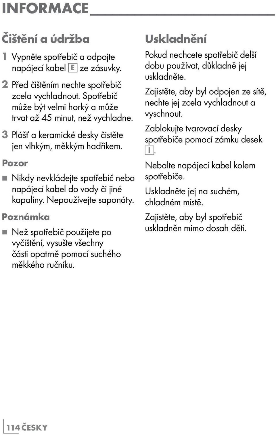 Pozor 7 Nikdy nevkládejte spotřebič nebo napájecí kabel do vody či jiné kapaliny. Nepoužívejte saponáty.