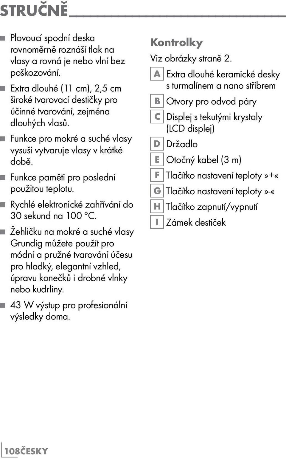 7 Funkce paměti pro poslední použitou teplotu. 7 Rychlé elektronické zahřívání do 30 sekund na 100 ºC.