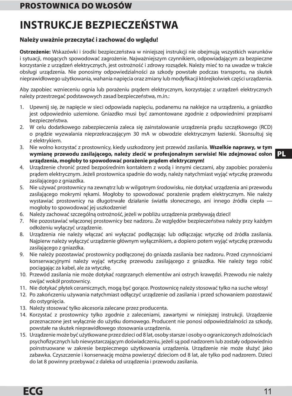 Najważniejszym czynnikiem, odpowiadającym za bezpieczne korzystanie z urządzeń elektrycznych, jest ostrożność i zdrowy rozsądek. Należy mieć to na uwadze w trakcie obsługi urządzenia.