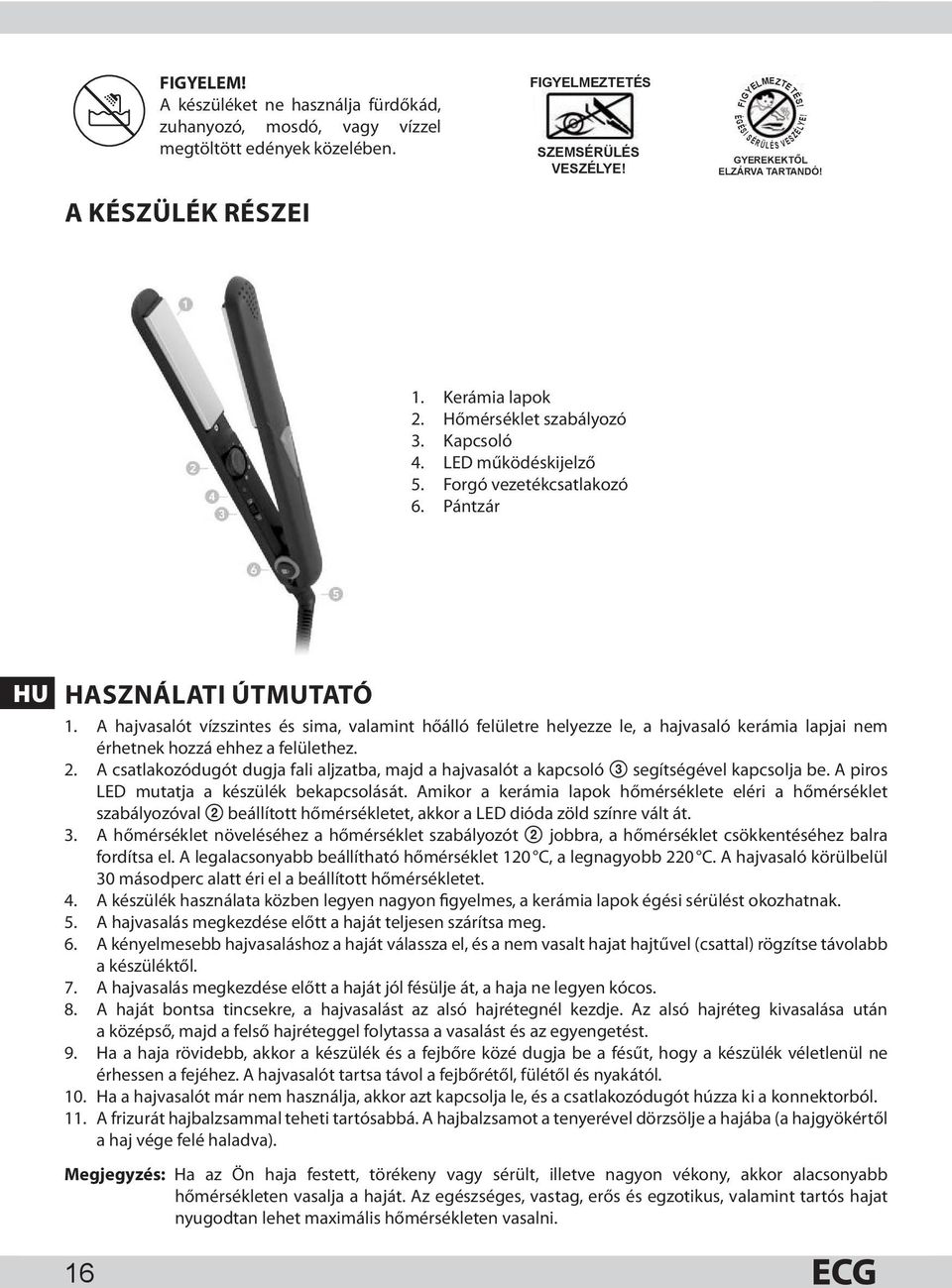 Pántzár HU HASZNÁLATI ÚTMUTATÓ 1. A hajvasalót vízszintes és sima, valamint hőálló felületre helyezze le, a hajvasaló kerámia lapjai nem érhetnek hozzá ehhez a felülethez. 2.