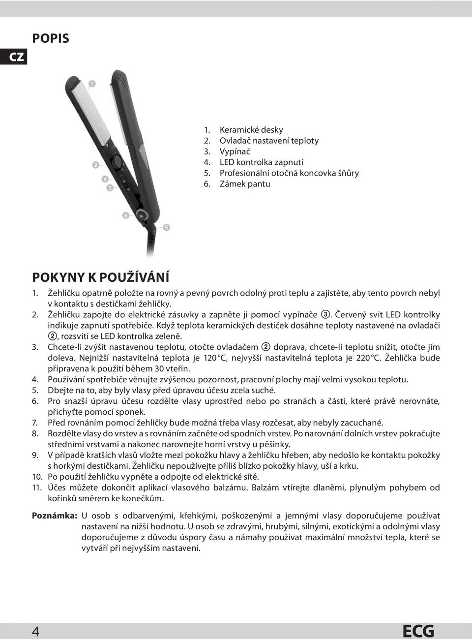 Žehličku zapojte do elektrické zásuvky a zapněte ji pomocí vypínače 3. Červený svit LED kontrolky indikuje zapnutí spotřebiče.