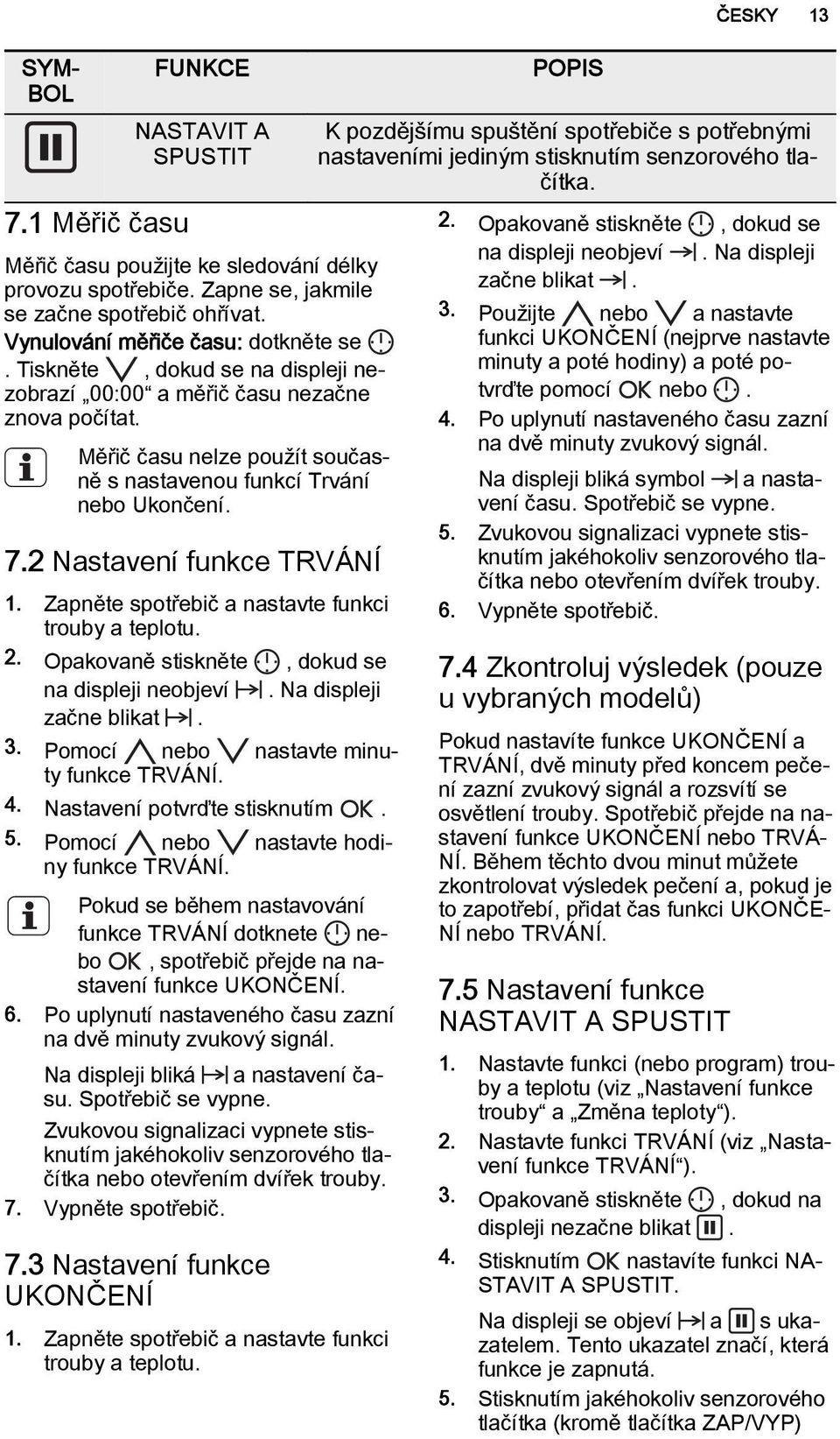 Zapněte spotřebič a nastavte funkci trouby a teplotu. 2. Opakovaně stiskněte, dokud se na displeji neobjeví. Na displeji začne blikat. 3. Pomocí nebo nastavte minuty funkce TRVÁNÍ. 4.