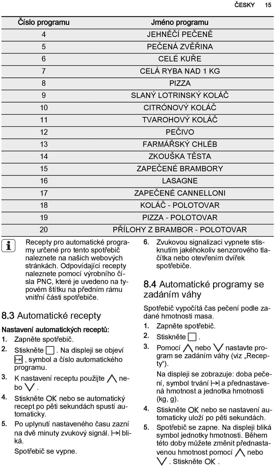 spotřebič naleznete na našich webových stránkách. Odpovídající recepty naleznete pomocí výrobního čísla PNC, které je uvedeno na typovém štítku na předním rámu vnitřní části spotřebiče. 8.