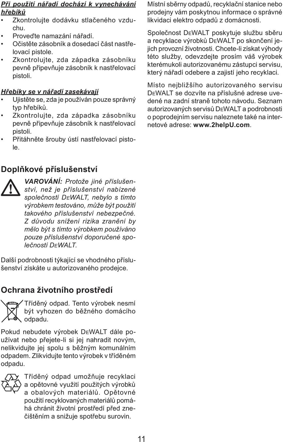 Zkontrolujte, zda západka zásobníku pevně připevňuje zásobník k nastřelovací pistoli. Přitáhněte šrouby ústí nastřelovací pistole.