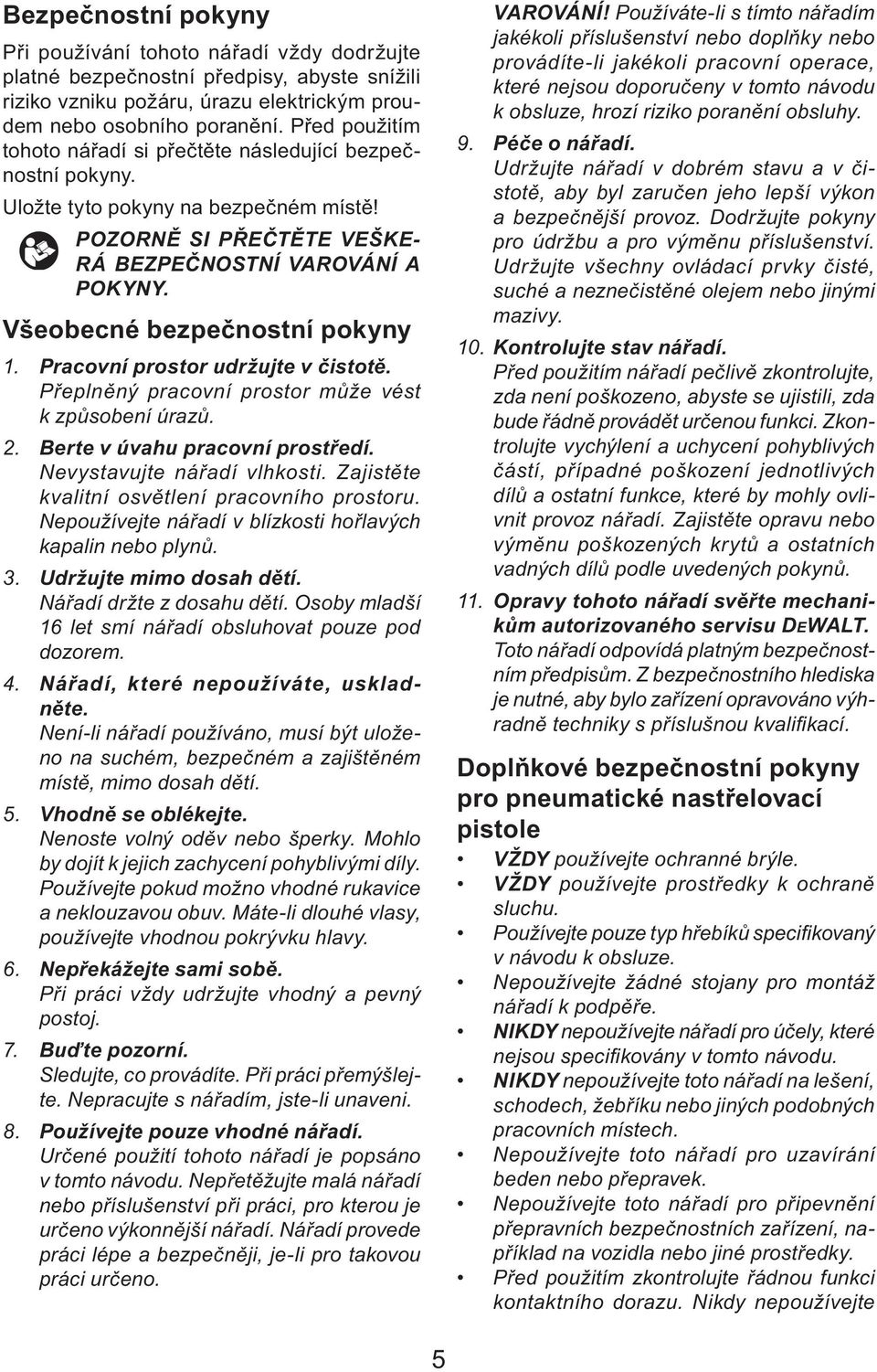 Všeobecné bezpečnostní pokyny 1. Pracovní prostor udržujte v čistotě. Přeplněný pracovní prostor může vést k způsobení úrazů. 2. Berte v úvahu pracovní prostředí. Nevystavujte nářadí vlhkosti.