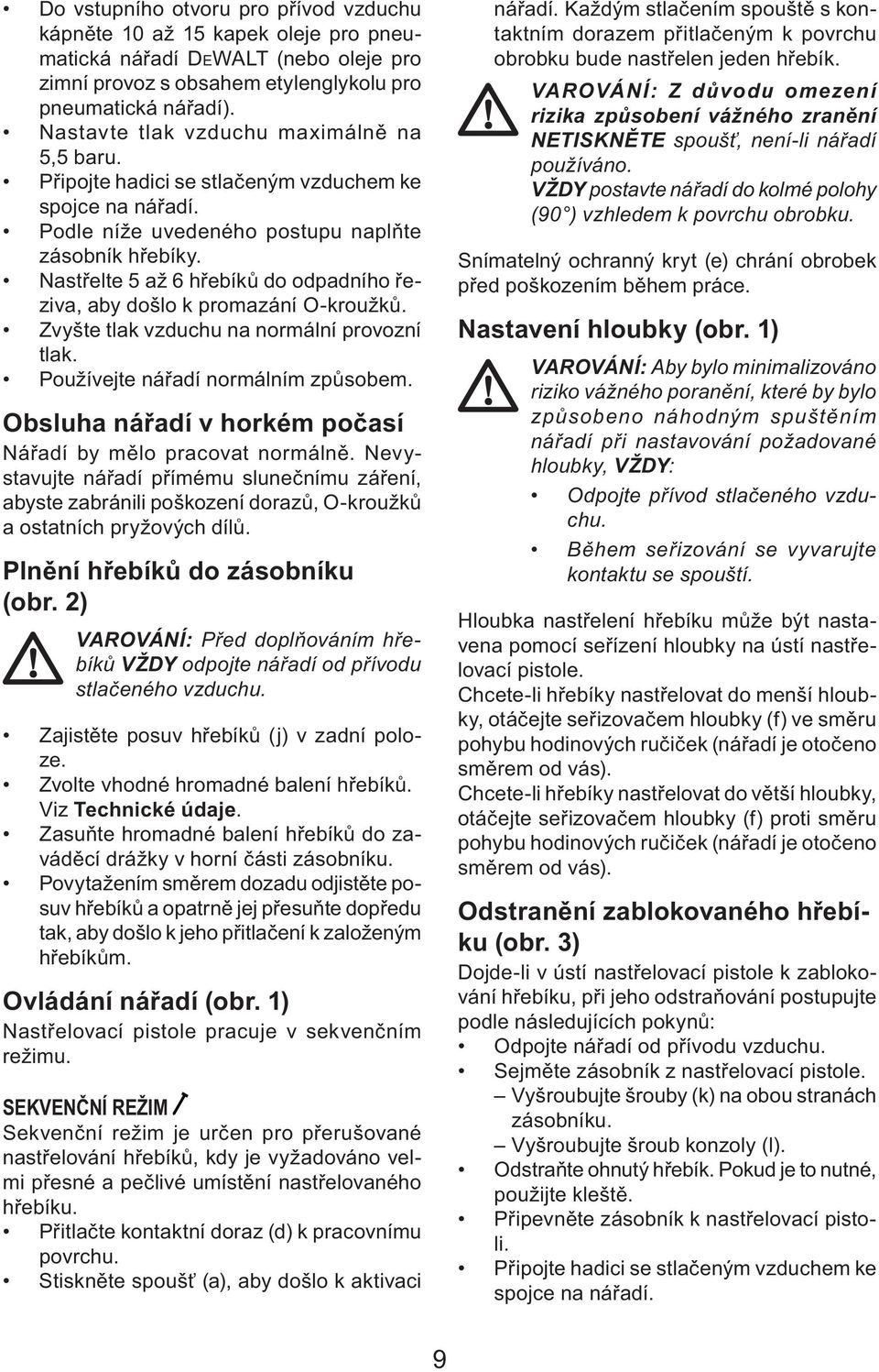 Nastřelte 5 až 6 hřebíků do odpadního řeziva, aby došlo k promazání O-kroužků. Zvyšte tlak vzduchu na normální provozní tlak. Používejte nářadí normálním způsobem.