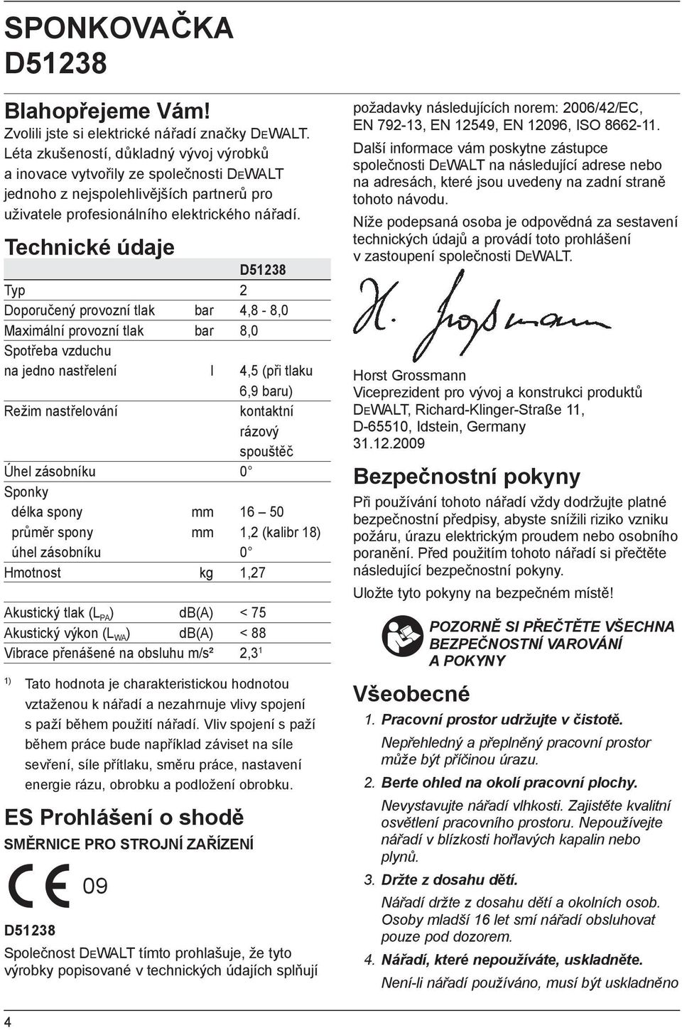 Technické údaje D51238 Typ 2 Doporučený provozní tlak bar 4,8-8,0 Maximální provozní tlak bar 8,0 Spotřeba vzduchu na jedno nastřelení l 4,5 (při tlaku 6,9 baru) Režim nastřelování kontaktní rázový