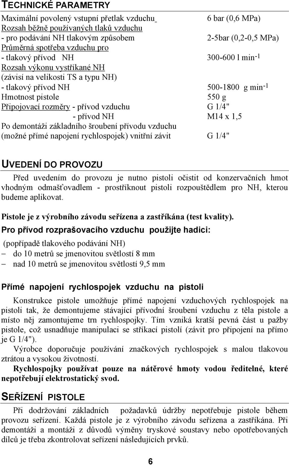 přívod vzduchu G 1/4" - přívod NH M14 x 1,5 Po demontáži základního šroubení přívodu vzduchu (možné přímé napojení rychlospojek) vnitřní závit G 1/4" UVEDENÍ DO PROVOZU Před uvedením do provozu je