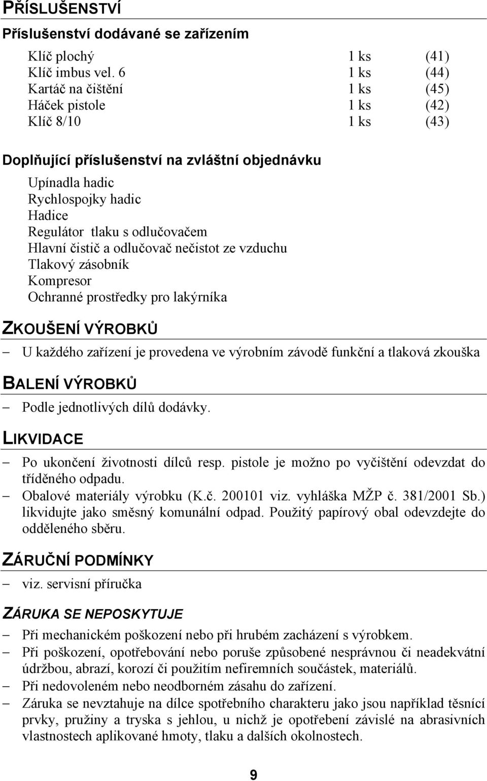 odlučovačem Hlavní čistič a odlučovač nečistot ze vzduchu Tlakový zásobník Kompresor Ochranné prostředky pro lakýrníka ZKOUŠENÍ VÝROBKŮ U každého zařízení je provedena ve výrobním závodě funkční a