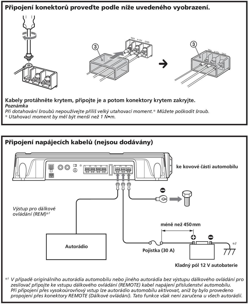 Připojení napájecích kabelů (nejsou dodávány) ke kovové části automobilu Výstup pro dálkové ovládání (REM)* 1 méně než 450 mm Autorádio Pojistka (30 A) * 2 Kladný pól 12 V autobaterie * 1 V případě