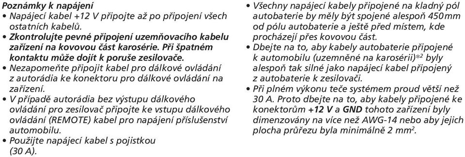 V případě autorádia bez výstupu dálkového ovládání pro zesilovač připojte ke vstupu dálkového ovládání (REMOTE) kabel pro napájení příslušenství automobilu. Použijte napájecí kabel s pojistkou (30 A).