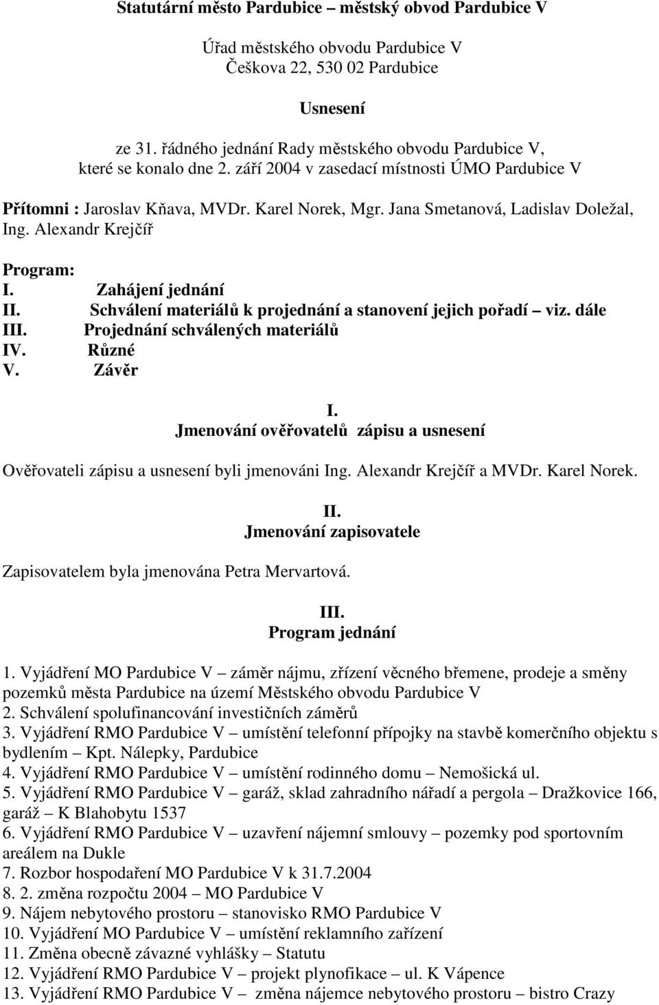 Jana Smetanová, Ladislav Doležal, Ing. Alexandr Krejčíř Program: I. Zahájení jednání II. Schválení materiálů k projednání a stanovení jejich pořadí viz. dále III. Projednání schválených materiálů IV.