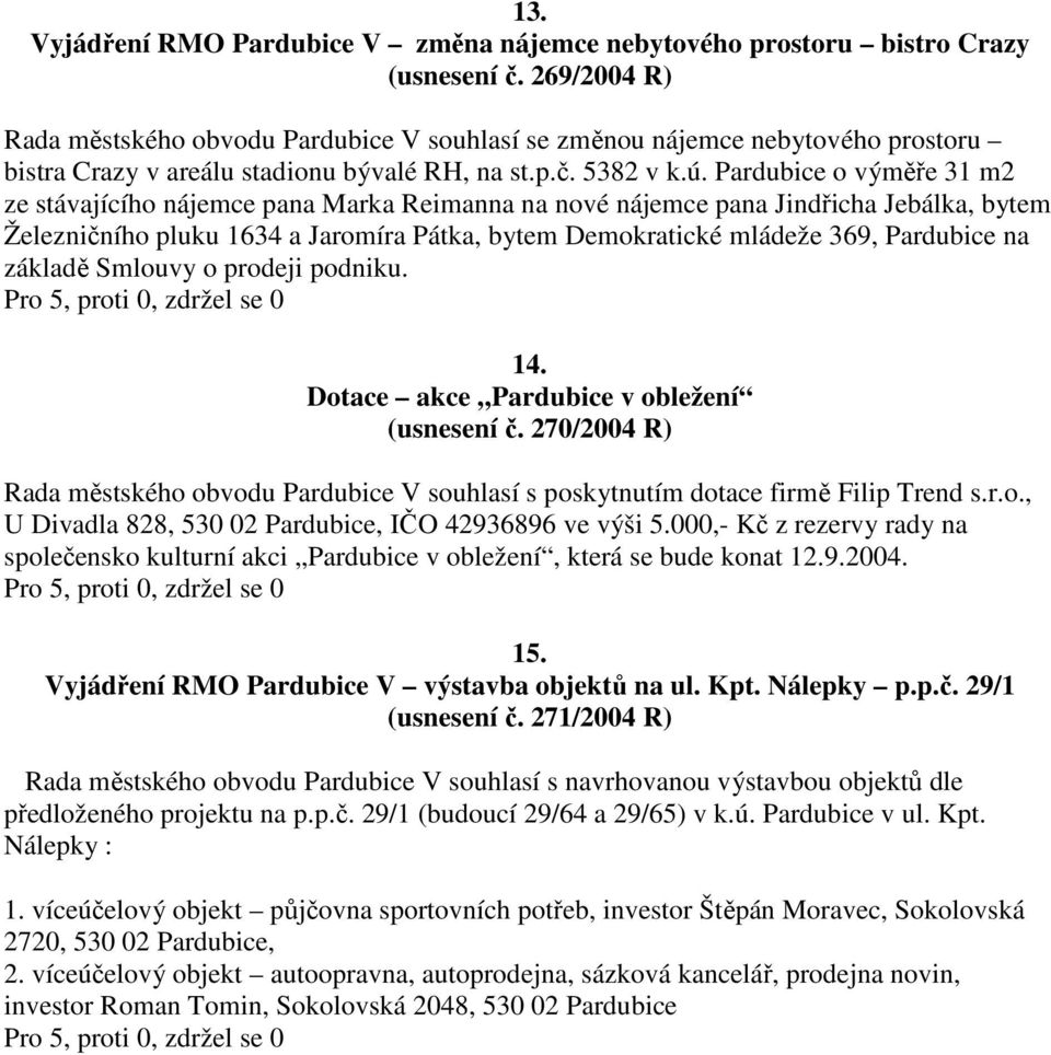 Pardubice o výměře 31 m2 ze stávajícího nájemce pana Marka Reimanna na nové nájemce pana Jindřicha Jebálka, bytem Železničního pluku 1634 a Jaromíra Pátka, bytem Demokratické mládeže 369, Pardubice