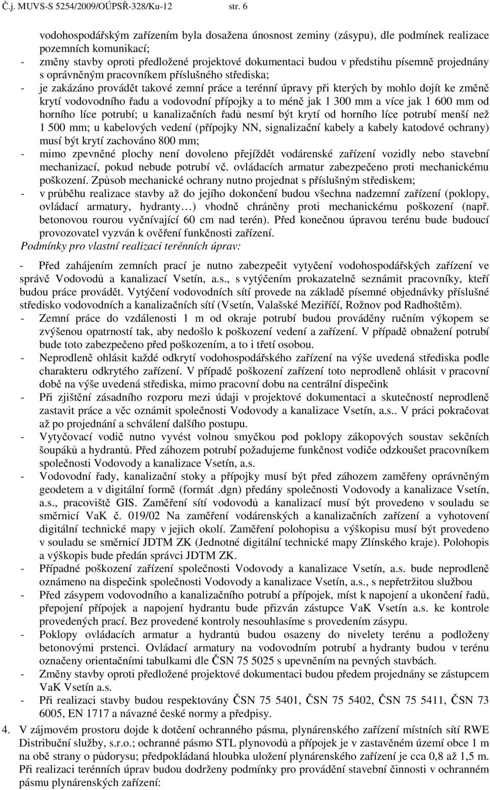 projednány s oprávněným pracovníkem příslušného střediska; - je zakázáno provádět takové zemní práce a terénní úpravy při kterých by mohlo dojít ke změně krytí vodovodního řadu a vodovodní přípojky a