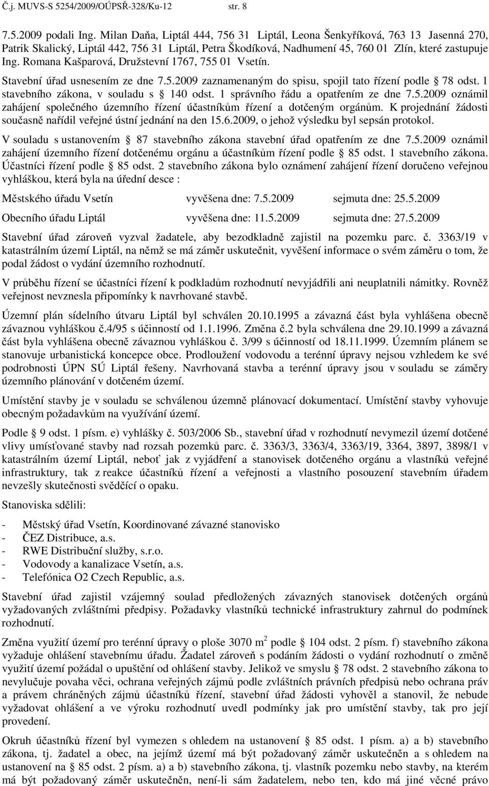 Romana Kašparová, Družstevní 1767, 755 01 Vsetín. Stavební úřad usnesením ze dne 7.5.2009 zaznamenaným do spisu, spojil tato řízení podle 78 odst. 1 stavebního zákona, v souladu s 140 odst.